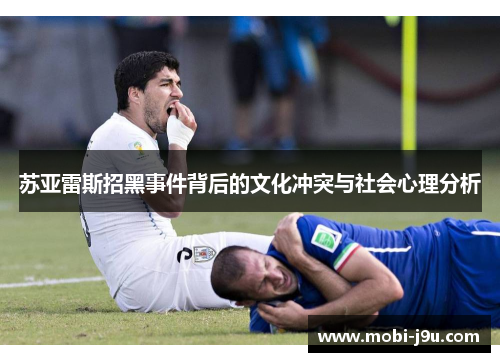 苏亚雷斯招黑事件背后的文化冲突与社会心理分析 苏亚雷斯招黑事件背后的文化冲突与社会心理分析