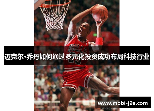 迈克尔·乔丹如何通过多元化投资成功布局科技行业 迈克尔·乔丹如何通过多元化投资成功布局科技行业