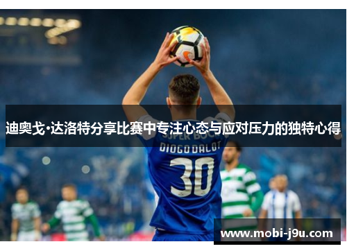 迪奥戈·达洛特分享比赛中专注心态与应对压力的独特心得 迪奥戈·达洛特分享比赛中专注心态与应对压力的独特心得