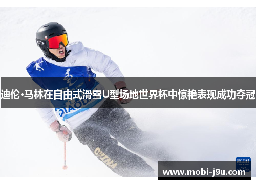 迪伦·马林在自由式滑雪U型场地世界杯中惊艳表现成功夺冠