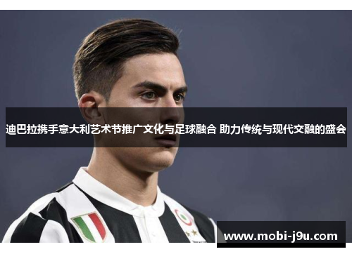 迪巴拉携手意大利艺术节推广文化与足球融合 助力传统与现代交融的盛会