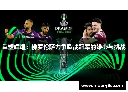 重塑辉煌：佛罗伦萨力争欧战冠军的雄心与挑战