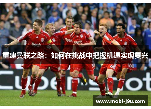 重建曼联之路：如何在挑战中把握机遇实现复兴