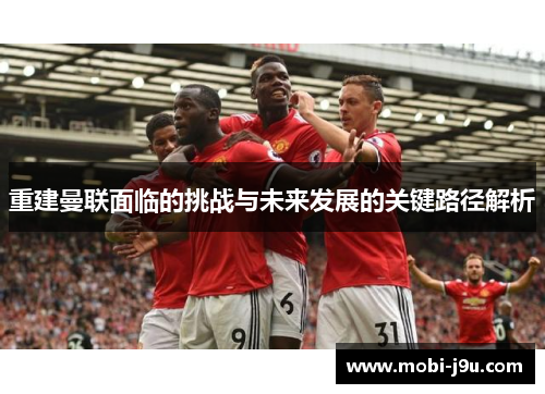 重建曼联面临的挑战与未来发展的关键路径解析